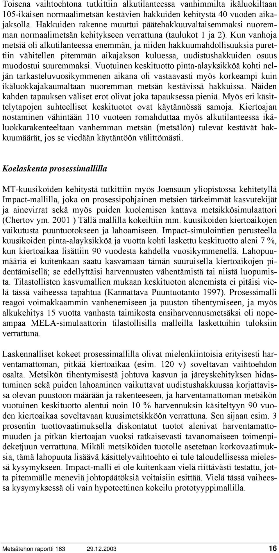 Kun vanhoja metsiä oli alkutilanteessa enemmän, ja niiden hakkuumahdollisuuksia purettiin vähitellen pitemmän aikajakson kuluessa, uudistushakkuiden osuus muodostui suuremmaksi.