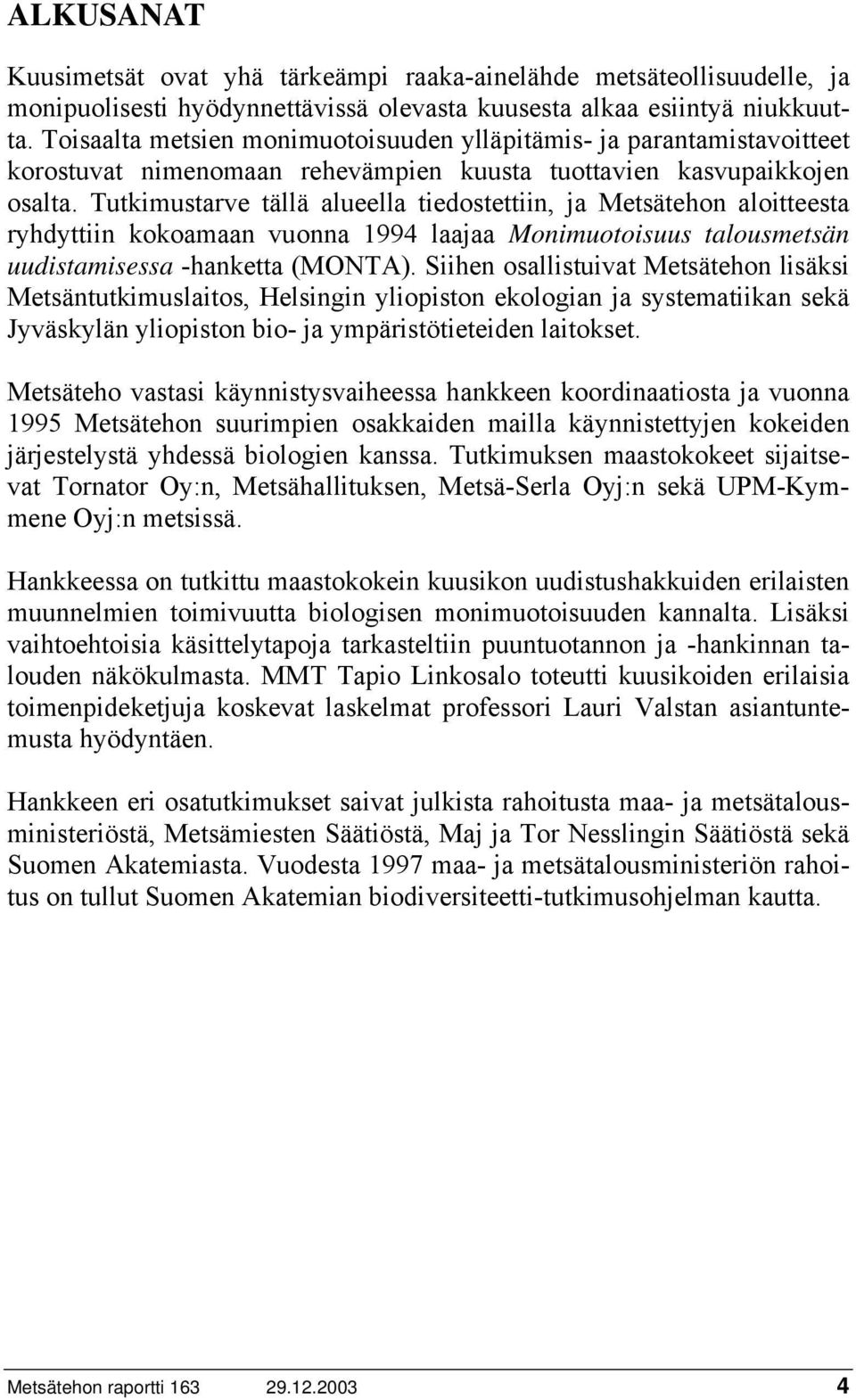 Tutkimustarve tällä alueella tiedostettiin, ja Metsätehon aloitteesta ryhdyttiin kokoamaan vuonna 1994 laajaa Monimuotoisuus talousmetsän uudistamisessa -hanketta (MONTA).