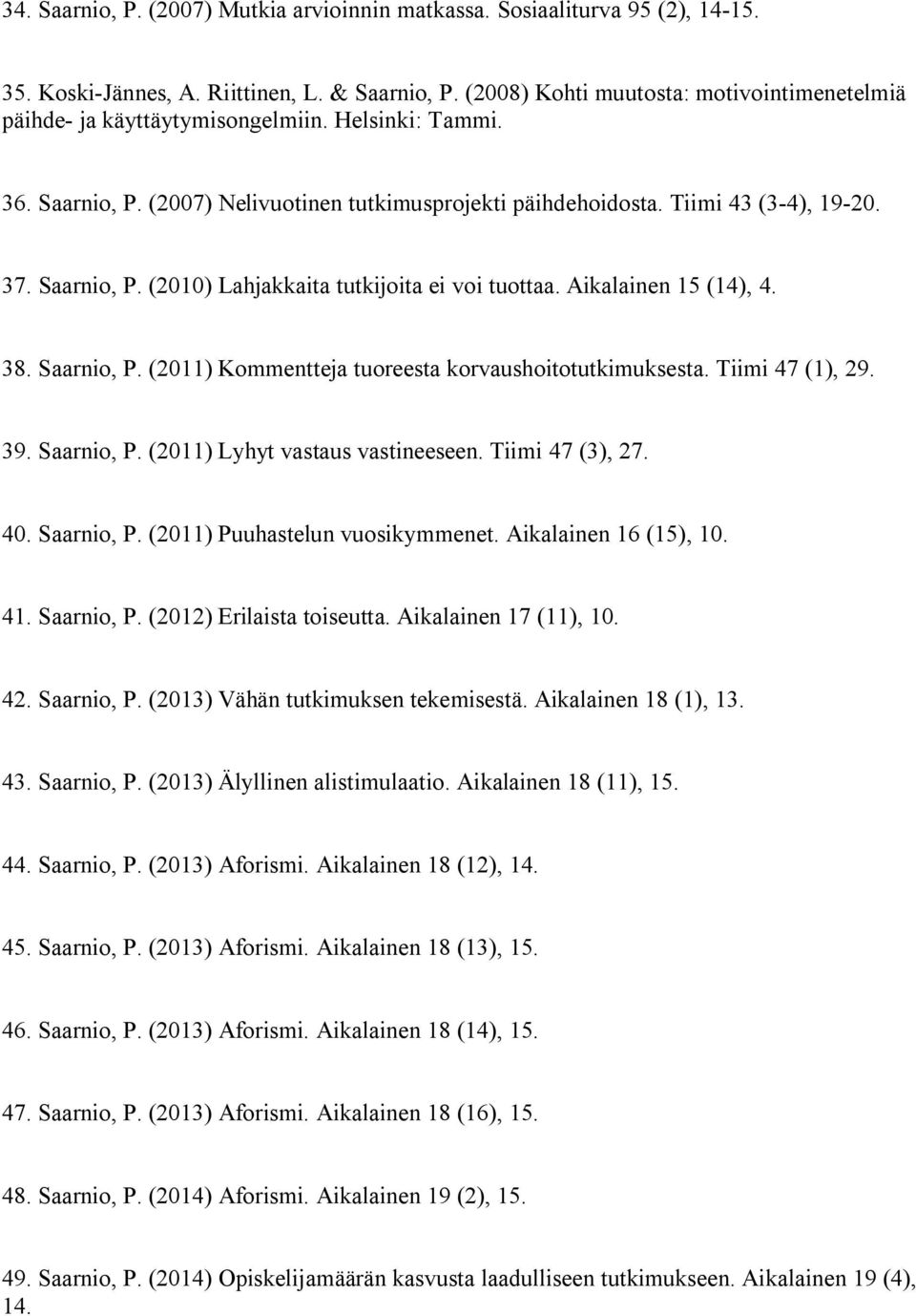 Saarnio, P. (2010) Lahjakkaita tutkijoita ei voi tuottaa. Aikalainen 15 (14), 4. 38. Saarnio, P. (2011) Kommentteja tuoreesta korvaushoitotutkimuksesta. Tiimi 47 (1), 29. 39. Saarnio, P. (2011) Lyhyt vastaus vastineeseen.