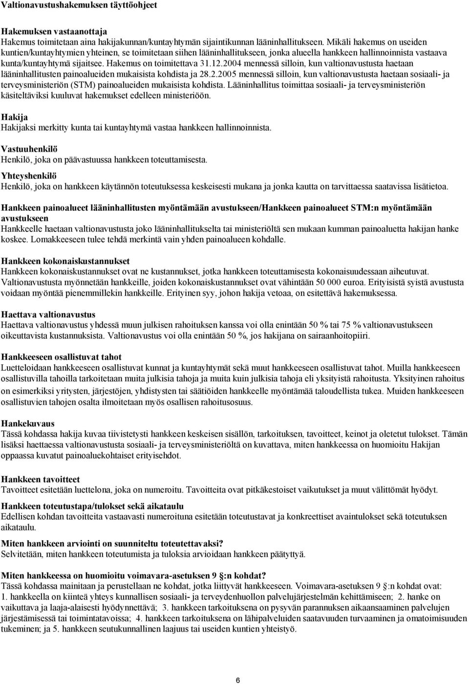 Hakemus on toimitettava 31.12.2004 mennessä silloin, kun valtionavustusta haetaan lääninhallitusten painoalueiden mukaisista kohdista ja 28.2.2005 mennessä silloin, kun valtionavustusta haetaan sosiaali- ja terveysministeriön (STM) painoalueiden mukaisista kohdista.