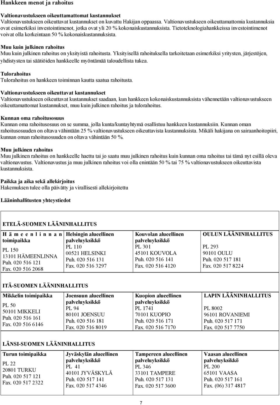 Tietoteknologiahankkeissa investointimenot voivat olla korkeintaan 50 % kokonaiskustannuksista. Muu kuin julkinen rahoitus Muu kuin julkinen rahoitus on yksityistä rahoitusta.