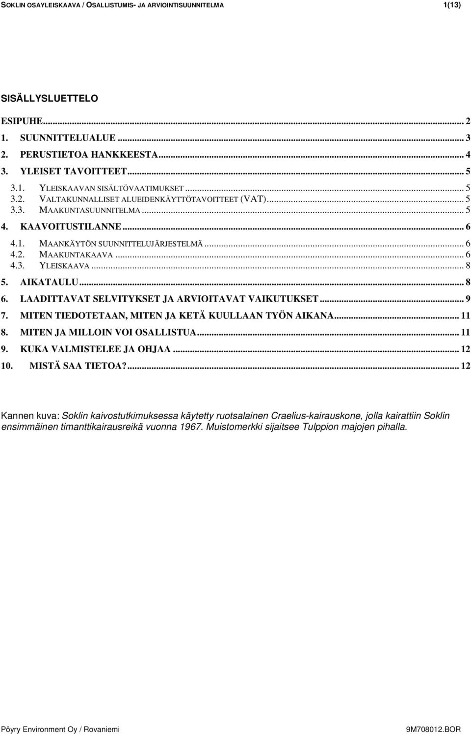 .. 8 5. AIKATAULU... 8 6. LAADITTAVAT SELVITYKSET JA ARVIOITAVAT VAIKUTUKSET... 9 7. MITEN TIEDOTETAAN, MITEN JA KETÄ KUULLAAN TYÖN AIKANA... 11 8. MITEN JA MILLOIN VOI OSALLISTUA... 11 9.