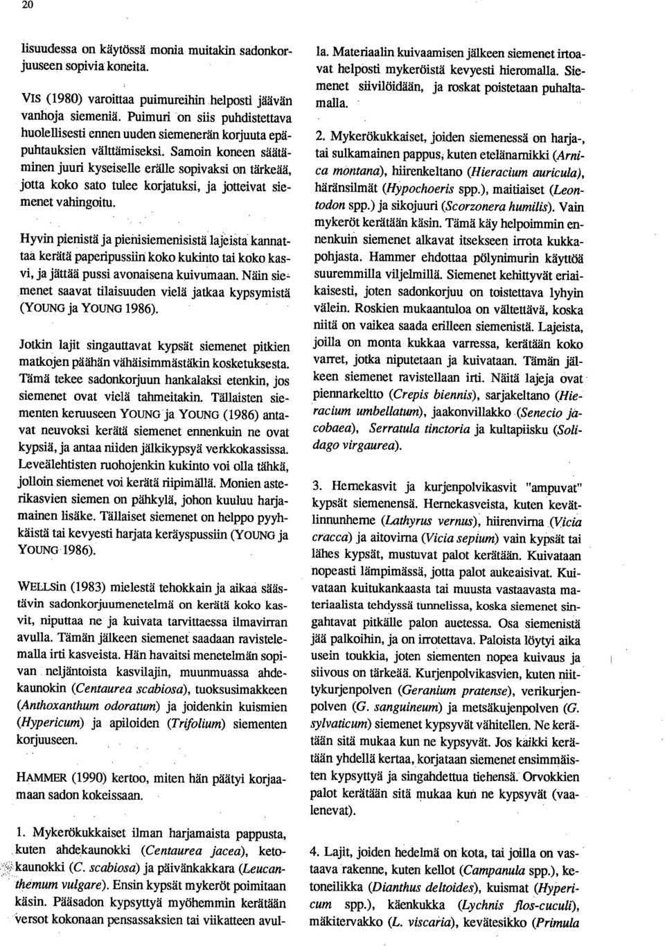 Samoin koneen säätäminen juuri kyseiselle erälle sopivaksi on tärkeää, jotta koko sato tulee korjatuksi, ja jolleivat siemenet vahingoitu.