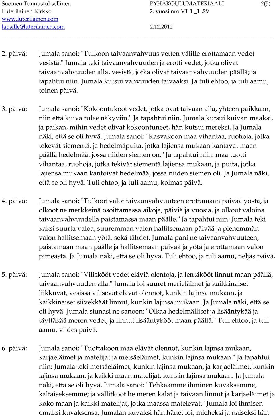 Ja tuli ehtoo, ja tuli aamu, toinen päivä. 3. päivä: Jumala sanoi: "Kokoontukoot vedet, jotka ovat taivaan alla, yhteen paikkaan, niin että kuiva tulee näkyviin." Ja tapahtui niin.