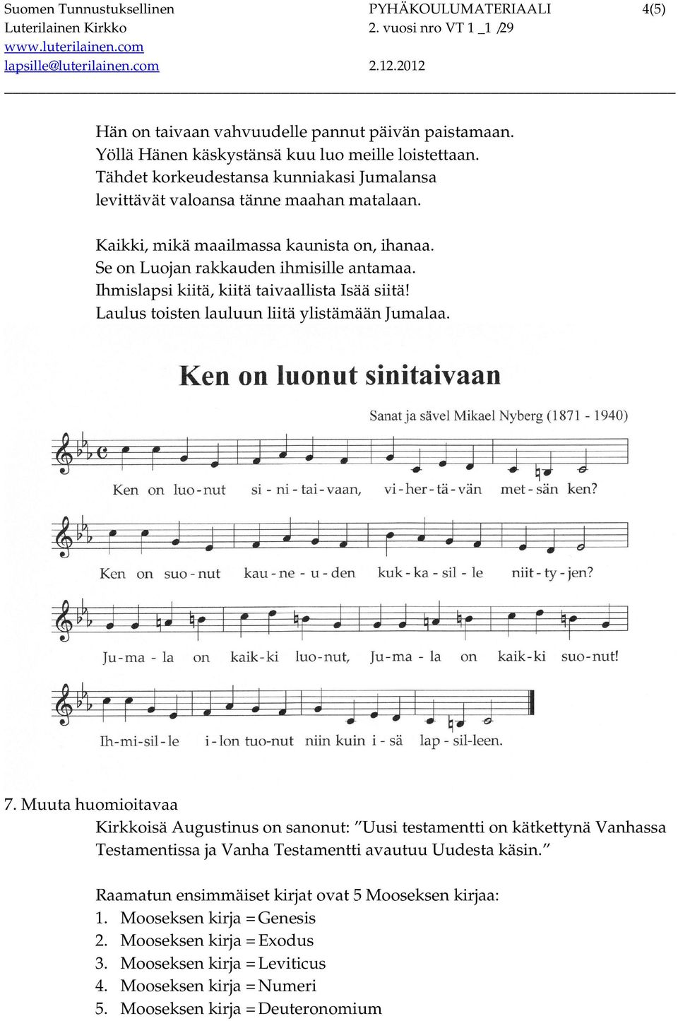 Ihmislapsi kiitä, kiitä taivaallista Isää siitä! Laulus toisten lauluun liitä ylistämään Jumalaa. 7.