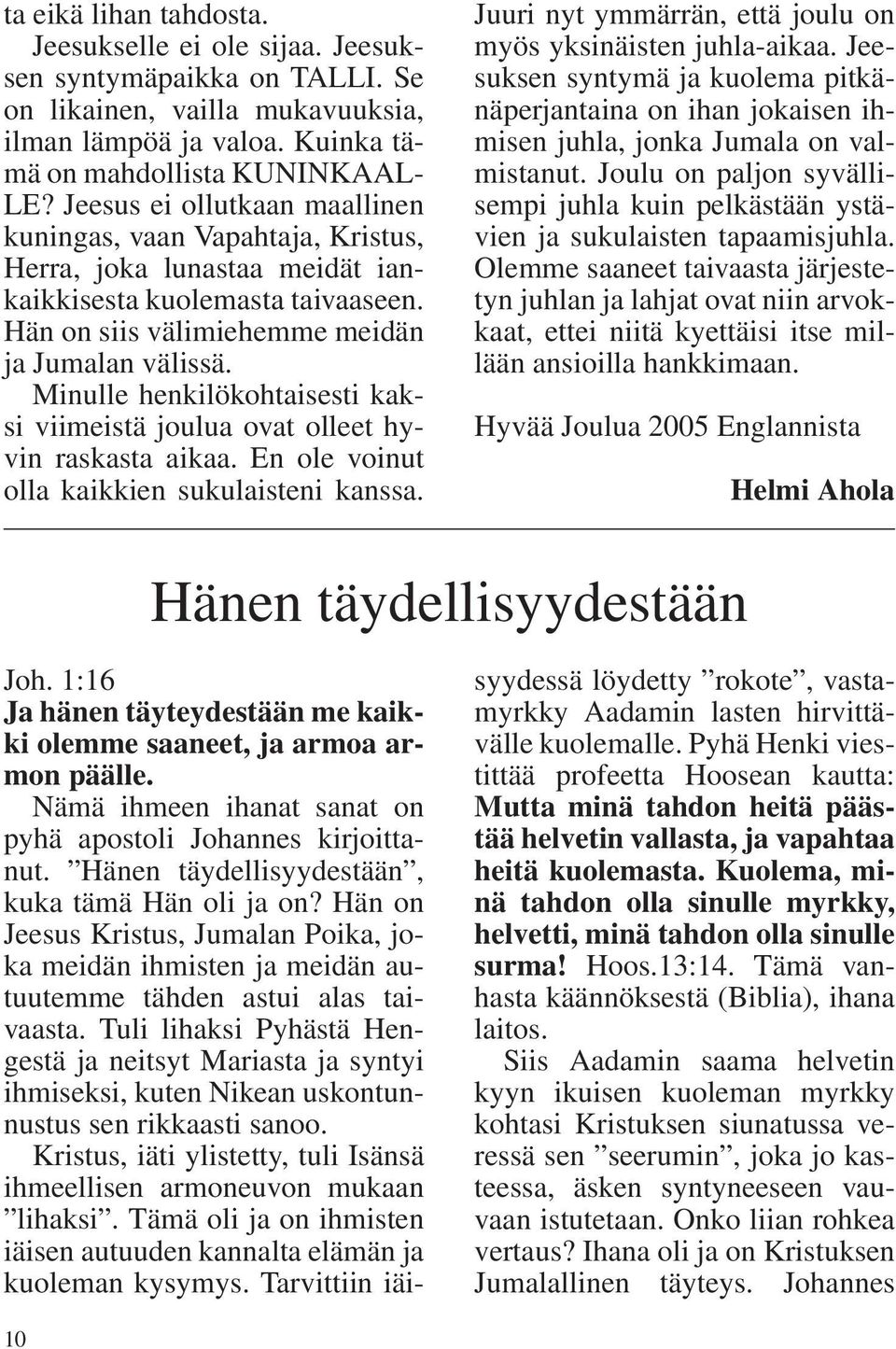 Minulle henkilökohtaisesti kaksi viimeistä joulua ovat olleet hyvin raskasta aikaa. En ole voinut olla kaikkien sukulaisteni kanssa. Juuri nyt ymmärrän, että joulu on myös yksinäisten juhla-aikaa.