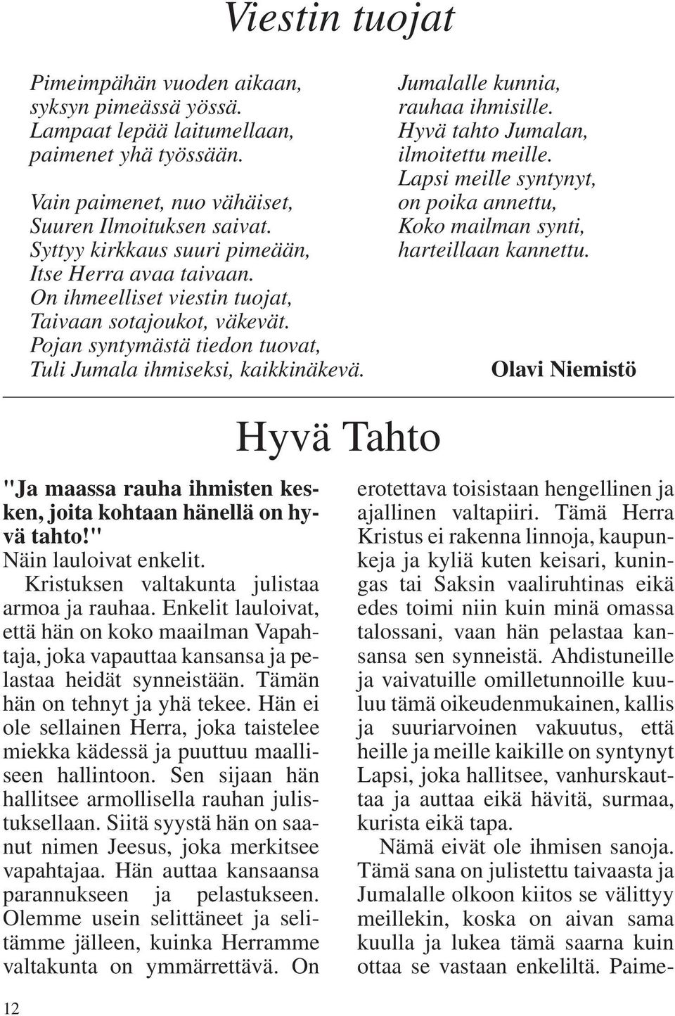 Jumalalle kunnia, rauhaa ihmisille. Hyvä tahto Jumalan, ilmoitettu meille. Lapsi meille syntynyt, on poika annettu, Koko mailman synti, harteillaan kannettu.