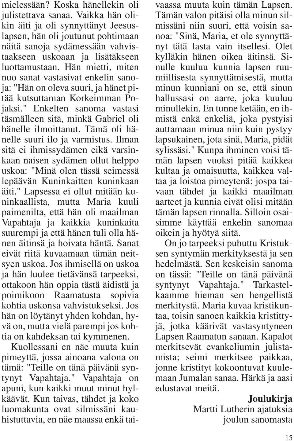 Hän mietti, miten nuo sanat vastasivat enkelin sanoja: "Hän on oleva suuri, ja hänet pitää kutsuttaman Korkeimman Pojaksi.