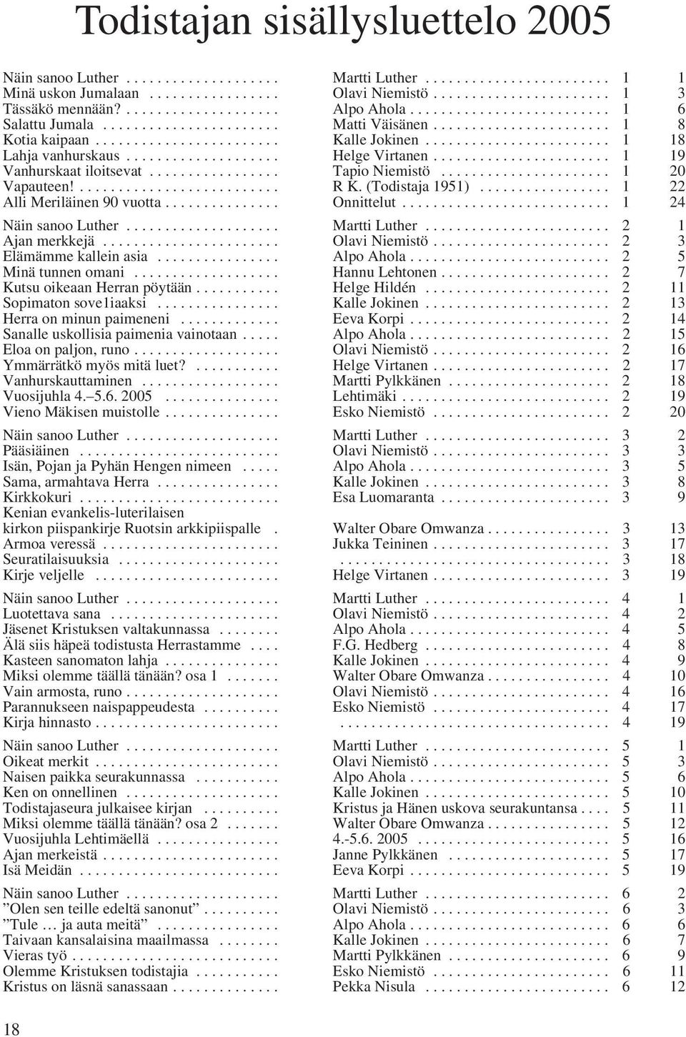 ....................... 1 18 Lahja vanhurskaus.................... Helge Virtanen....................... 1 19 Vanhurskaat iloitsevat................. Tapio Niemistö...................... 1 20 Vapauteen!