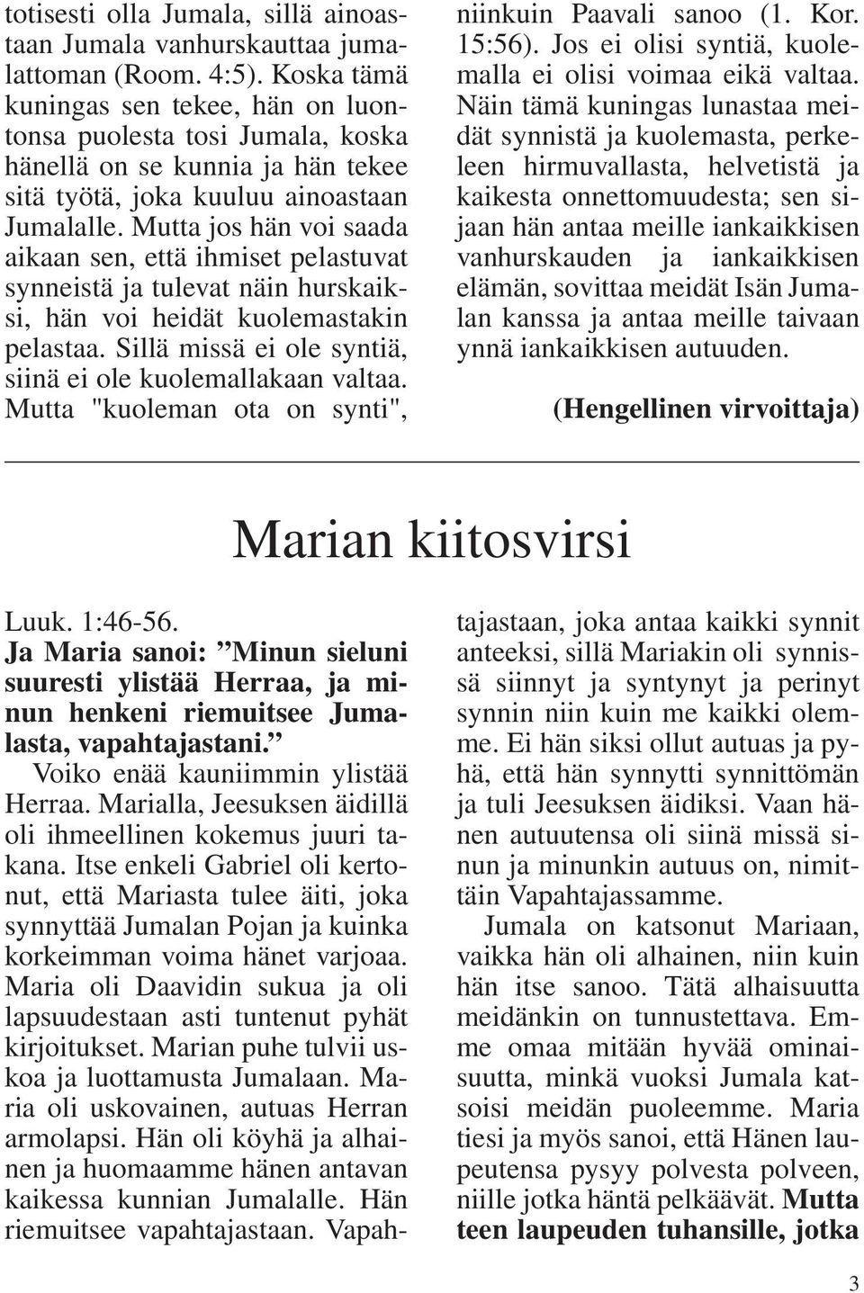 Mutta jos hän voi saada aikaan sen, että ihmiset pelastuvat synneistä ja tulevat näin hurskaiksi, hän voi heidät kuolemastakin pelastaa. Sillä missä ei ole syntiä, siinä ei ole kuolemallakaan valtaa.