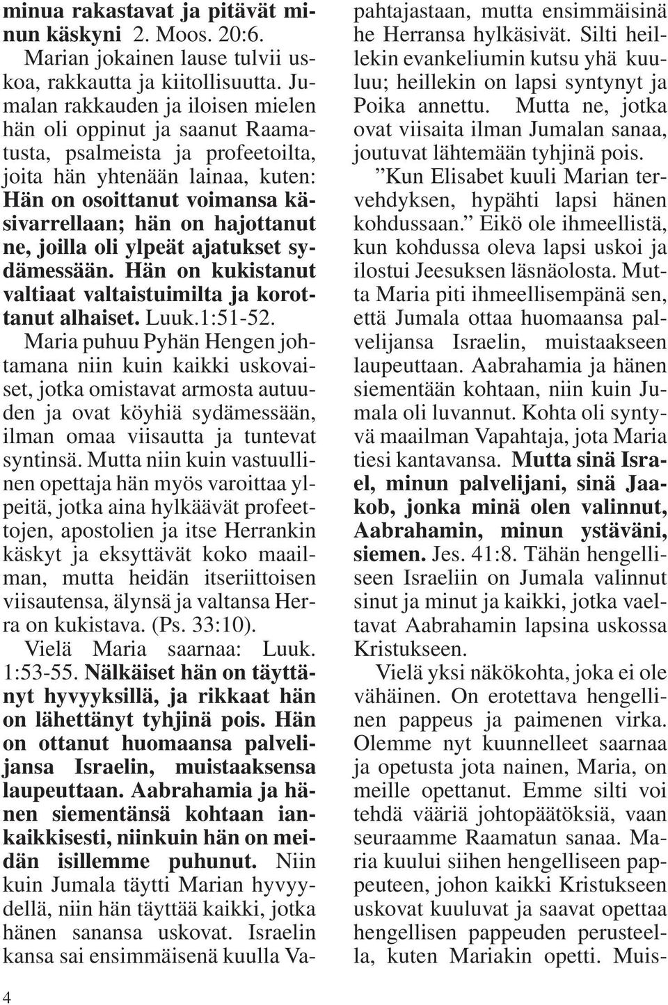 ne, joilla oli ylpeät ajatukset sydämessään. Hän on kukistanut valtiaat valtaistuimilta ja korottanut alhaiset. Luuk.1:51-52.