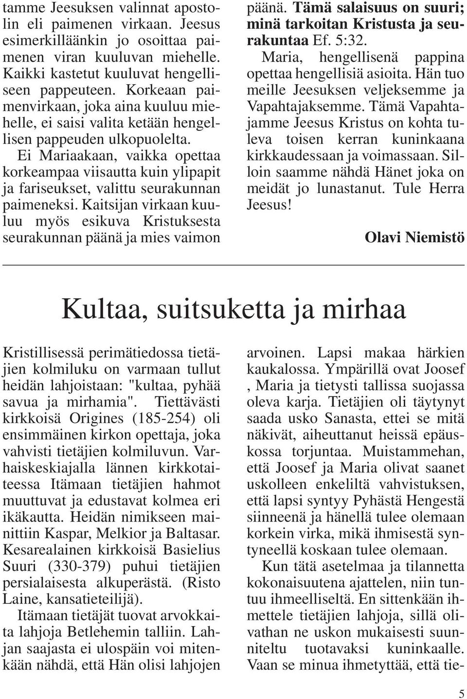 Ei Mariaakaan, vaikka opettaa korkeampaa viisautta kuin ylipapit ja fariseukset, valittu seurakunnan paimeneksi.