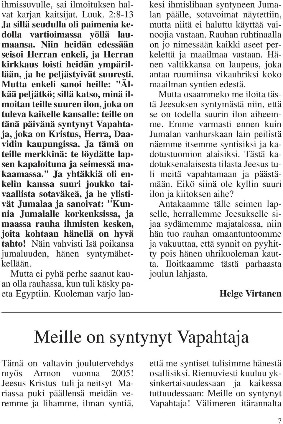 Mutta enkeli sanoi heille: "Älkää peljätkö; sillä katso, minä ilmoitan teille suuren ilon, joka on tuleva kaikelle kansalle: teille on tänä päivänä syntynyt Vapahtaja, joka on Kristus, Herra,
