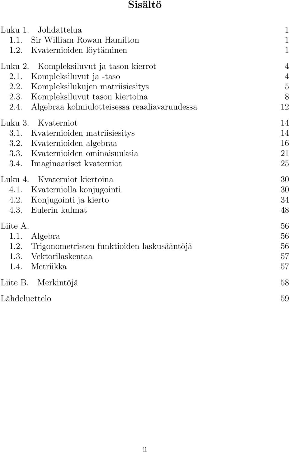 . Kvaternioiden matriisiesitys 4 3.. Kvaternioiden algebraa 6 3.3. Kvaternioiden ominaisuuksia 3.4. Imaginaariset kvaterniot 5 Luku 4. Kvaterniot kiertoina 30 4.