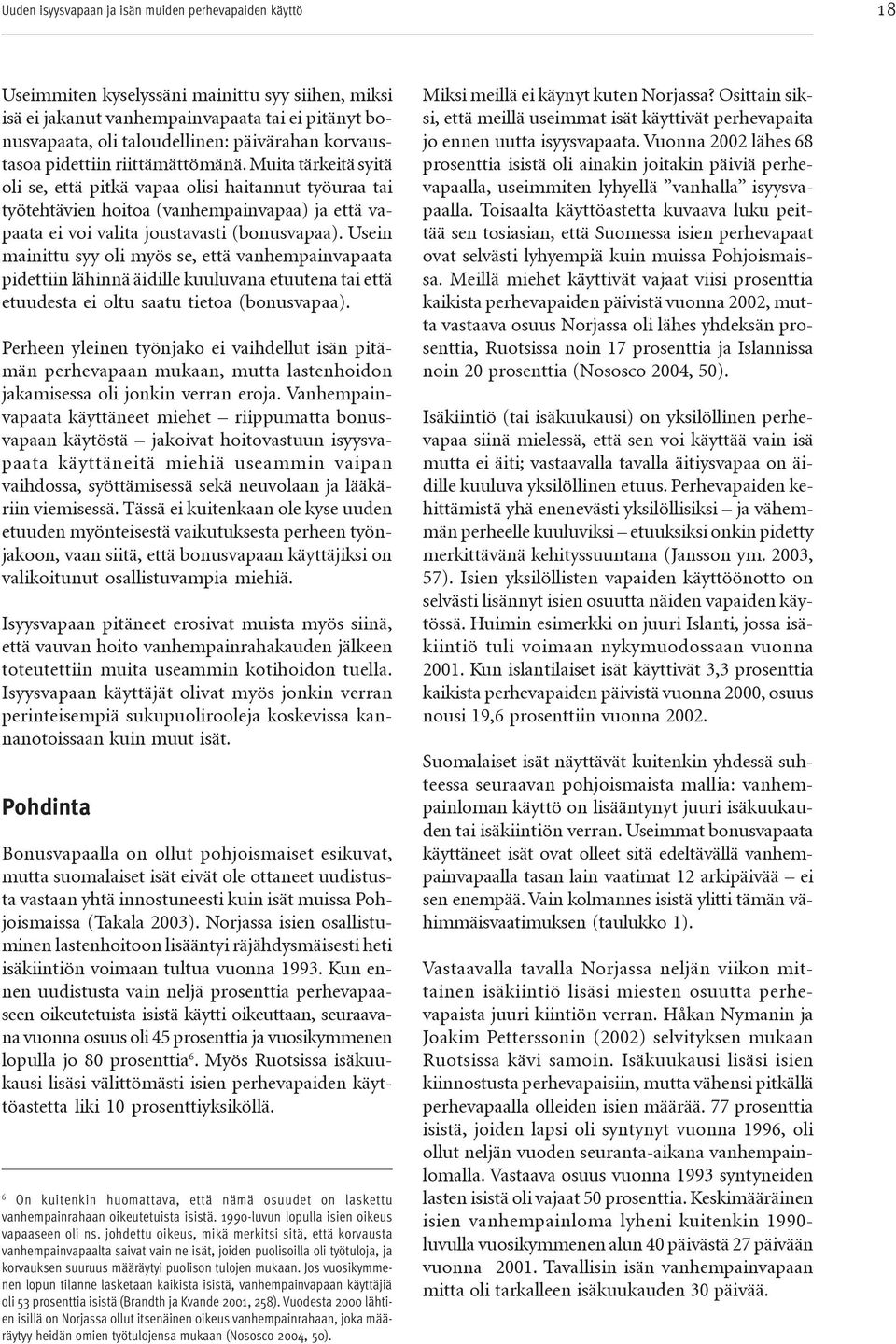 Muita tärkeitä syitä oli se, että pitkä vapaa olisi haitannut työuraa tai työtehtävien hoitoa (vanhempainvapaa) ja että vapaata ei voi valita joustavasti (bonusvapaa).