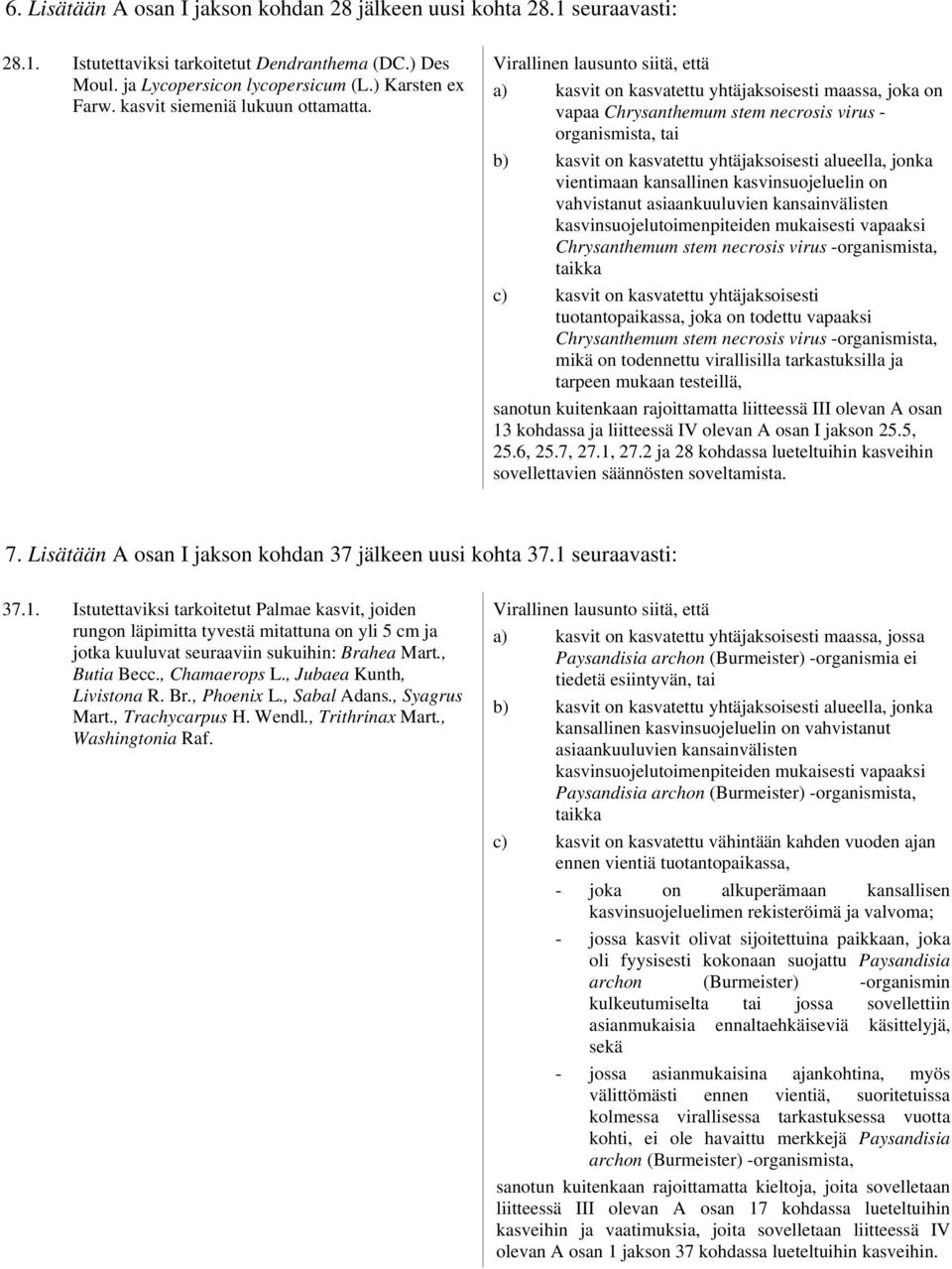 Virallinen lausunto siitä, että a) kasvit on kasvatettu yhtäjaksoisesti maassa, joka on vapaa Chrysanthemum stem necrosis virus - organismista, tai b) kasvit on kasvatettu yhtäjaksoisesti alueella,