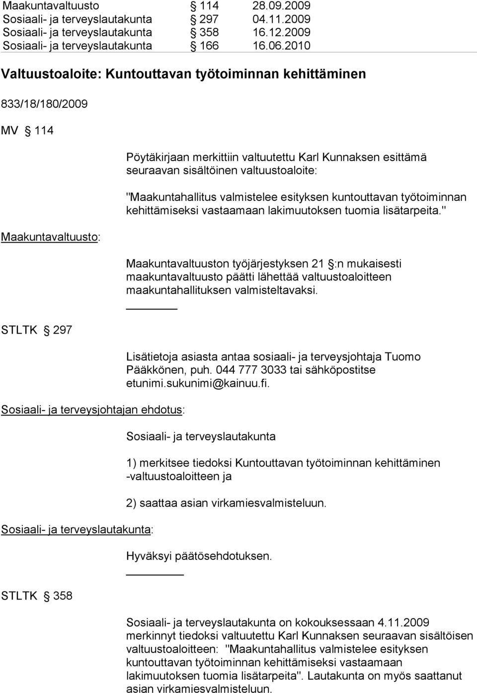 Pöytäkirjaan merkittiin valtuutettu Karl Kunnaksen esittämä seuraavan sisältöinen valtuustoaloite: "Maakuntahallitus valmistelee esityksen kuntouttavan työtoiminnan kehittämiseksi vastaamaan