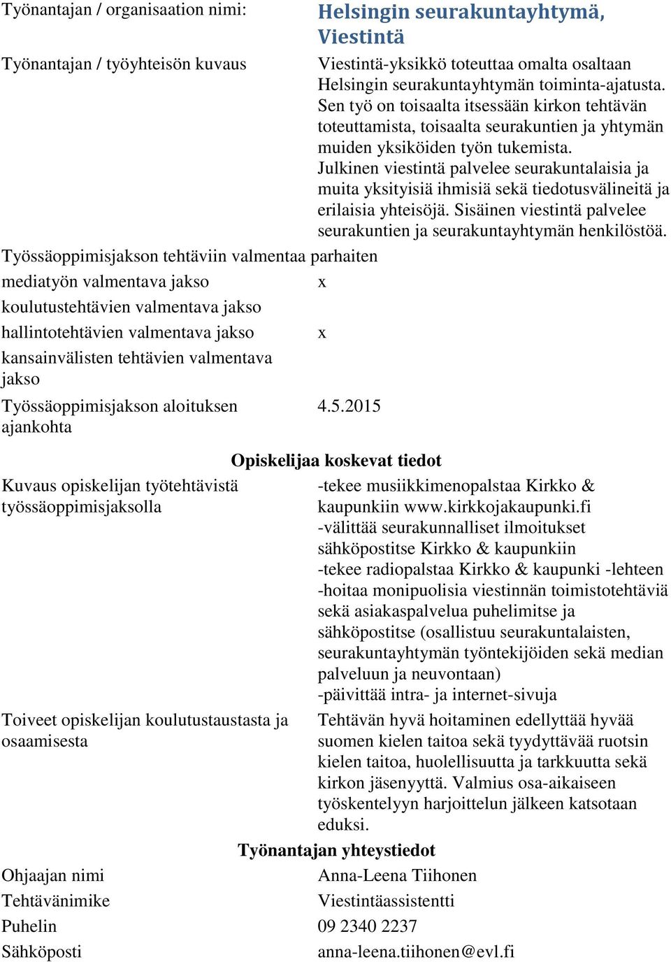 Julkinen viestintä palvelee seurakuntalaisia ja muita yksityisiä ihmisiä sekä tiedotusvälineitä ja erilaisia yhteisöjä. Sisäinen viestintä palvelee seurakuntien ja seurakuntayhtymän henkilöstöä.