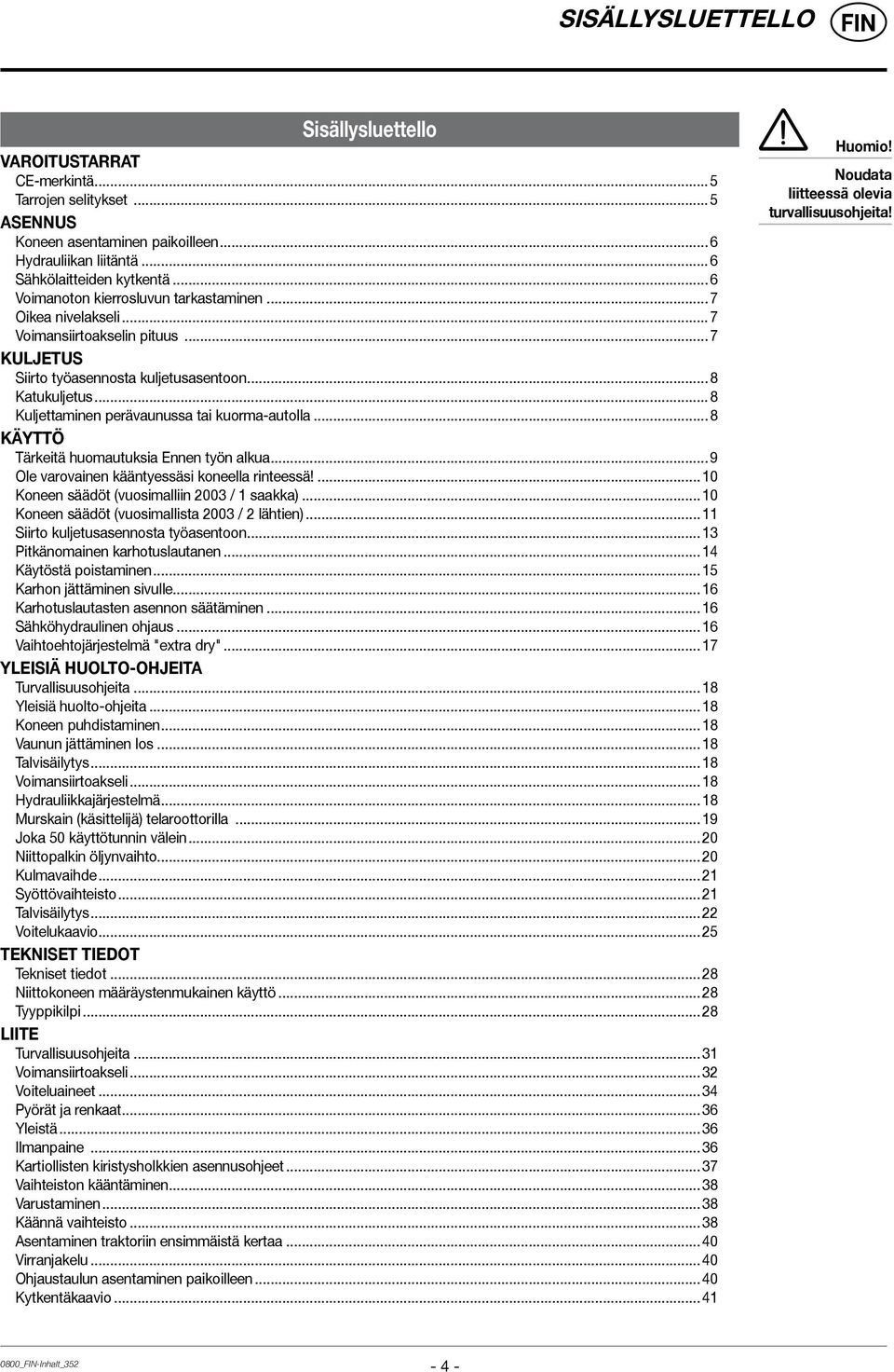 ..8 Kuljettaminen perävaunussa tai kuorma-autolla...8 KÄYTTÖ Tärkeitä huomautuksia Ennen työn alkua...9 Ole varovainen kääntyessäsi koneella rinteessä!...10 Koneen säädöt (vuosimalliin 2003 / 1 saakka).