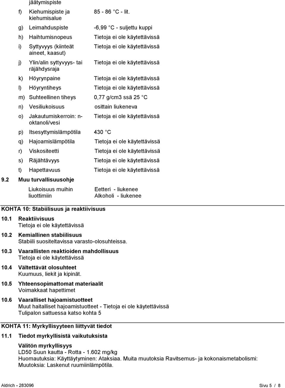 0,77 g/cm3 ssä 25 C n) Vesiliukoisuus osittain liukeneva o) Jakautumiskerroin: n- oktanoli/vesi p) Itsesyttymislämpötila 430 C q) Hajoamislämpötila r) Viskositeetti s) Räjähtävyys t) Hapettavuus 9.