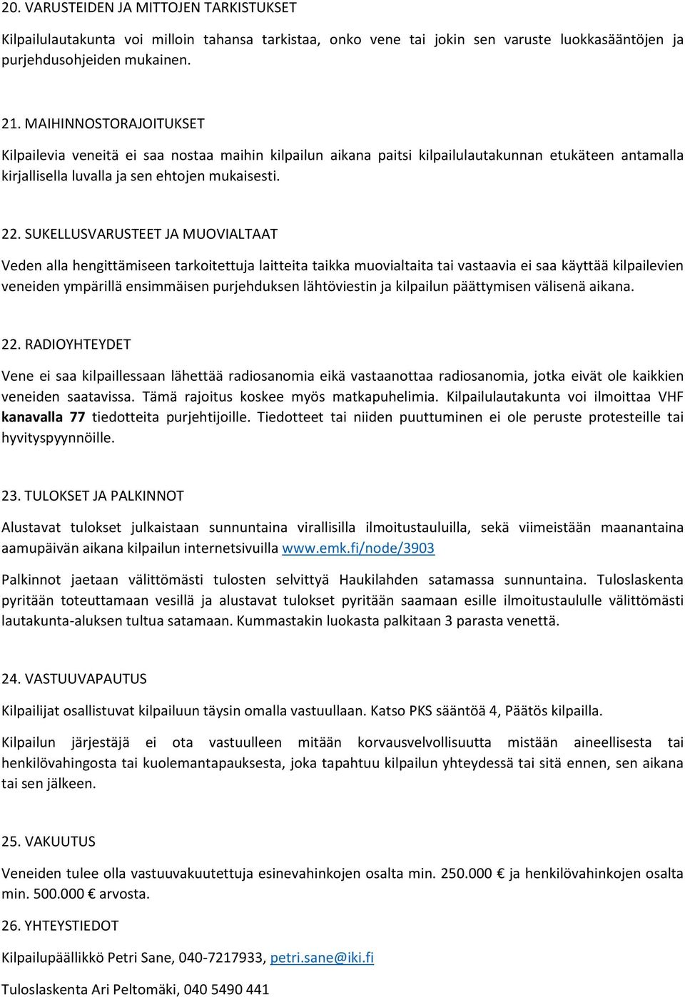 SUKELLUSVARUSTEET JA MUOVIALTAAT Veden alla hengittämiseen tarkoitettuja laitteita taikka muovialtaita tai vastaavia ei saa käyttää kilpailevien veneiden ympärillä ensimmäisen purjehduksen