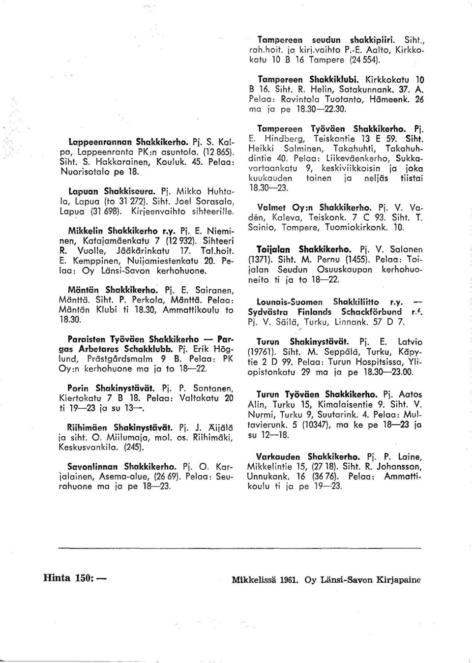 Mikka Huhtala, Lapua (to 31 272). Siht. Joel Sorosalo, lapua (31 698). Kirjeenvaihto sihteerille. Mikkelin Shakkikerho r.y. Pj. E. Nieminen, Kataiamäenkatu 7 (12932). Sihteeri R.