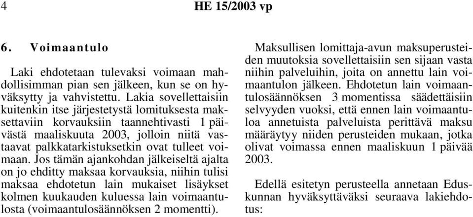 Jos tämän ajankohdan jälkeiseltä ajalta on jo ehditty maksaa korvauksia, niihin tulisi maksaa ehdotetun lain mukaiset lisäykset kolmen kuukauden kuluessa lain voimaantulosta (voimaantulosäännöksen 2