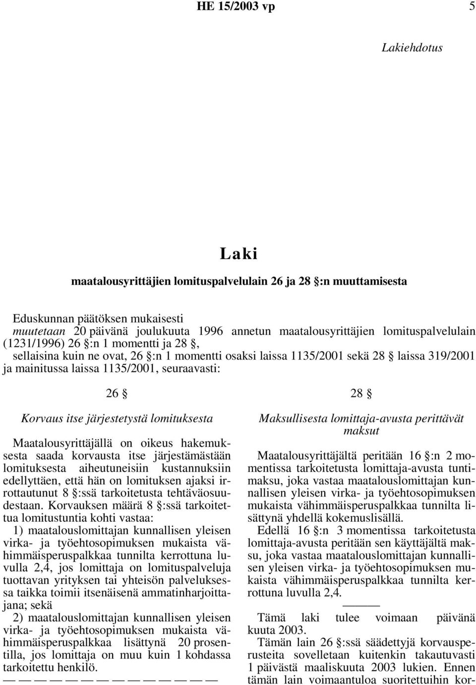 Korvaus itse järjestetystä lomituksesta Maatalousyrittäjällä on oikeus hakemuksesta saada korvausta itse järjestämästään lomituksesta aiheutuneisiin kustannuksiin edellyttäen, että hän on lomituksen
