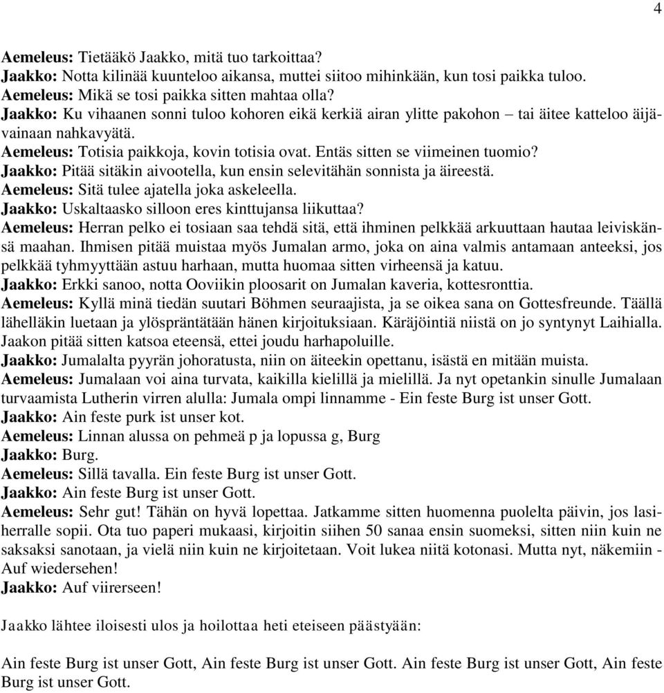 Jaakko: Pitää sitäkin aivootella, kun ensin selevitähän sonnista ja äireestä. Aemeleus: Sitä tulee ajatella joka askeleella. Jaakko: Uskaltaasko silloon eres kinttujansa liikuttaa?