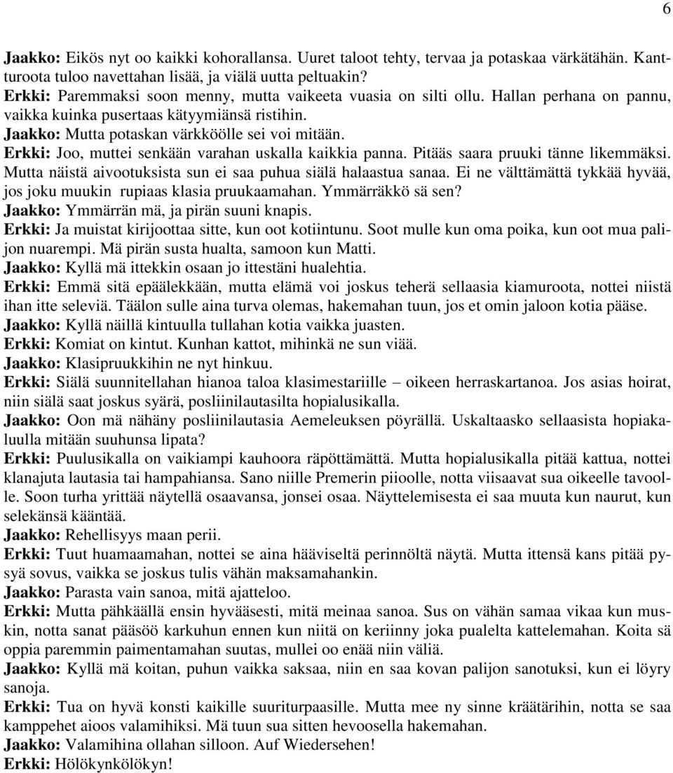 Erkki: Joo, muttei senkään varahan uskalla kaikkia panna. Pitääs saara pruuki tänne likemmäksi. Mutta näistä aivootuksista sun ei saa puhua siälä halaastua sanaa.