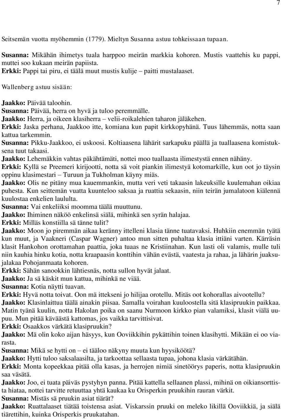 Susanna: Päivää, herra on hyvä ja tuloo peremmälle. Jaakko: Herra, ja oikeen klasiherra velii-roikalehien taharon jäläkehen. Erkki: Jaska perhana, Jaakkoo itte, komiana kun papit kirkkopyhänä.