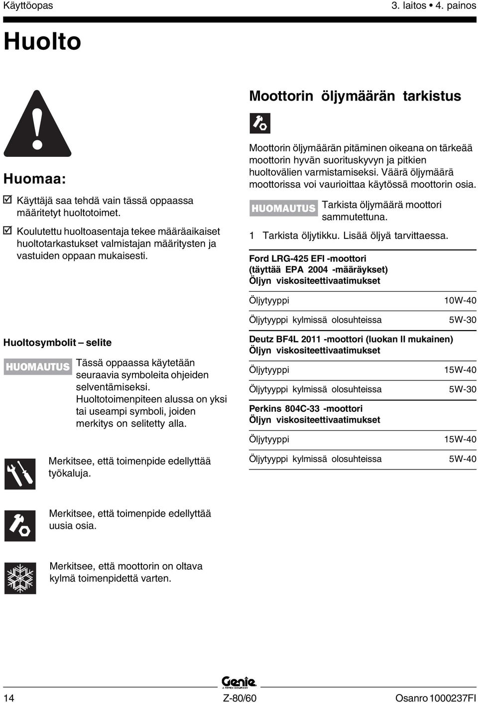 Moottorin öljymäärän pitäminen oikeana on tärkeää moottorin hyvän suorituskyvyn ja pitkien huoltovälien varmistamiseksi. Väärä öljymäärä moottorissa voi vaurioittaa käytössä moottorin osia.