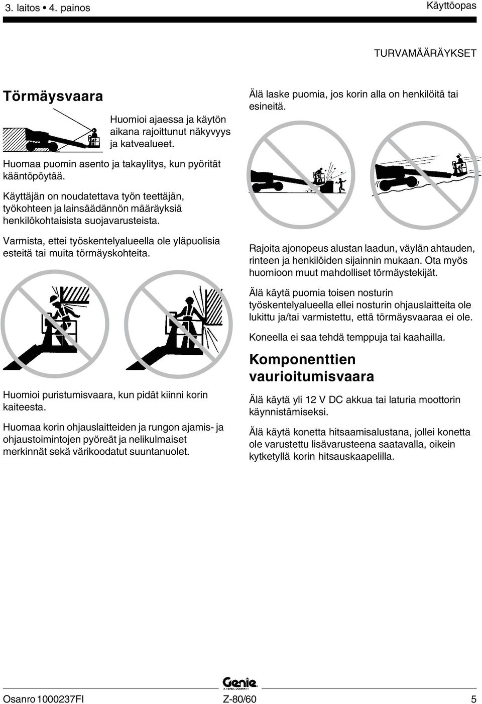 Varmista, ettei työskentelyalueella ole yläpuolisia esteitä tai muita törmäyskohteita. Rajoita ajonopeus alustan laadun, väylän ahtauden, rinteen ja henkilöiden sijainnin mukaan.