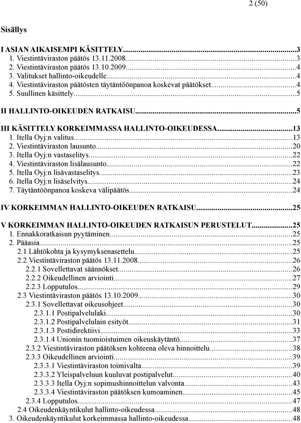 Itella Oyj:n valitus...13 2. Viestintäviraston lausunto...20 3. Itella Oyj:n vastaselitys...22 4. Viestintäviraston lisälausunto...22 5. Itella Oyj:n lisävastaselitys...23 6.