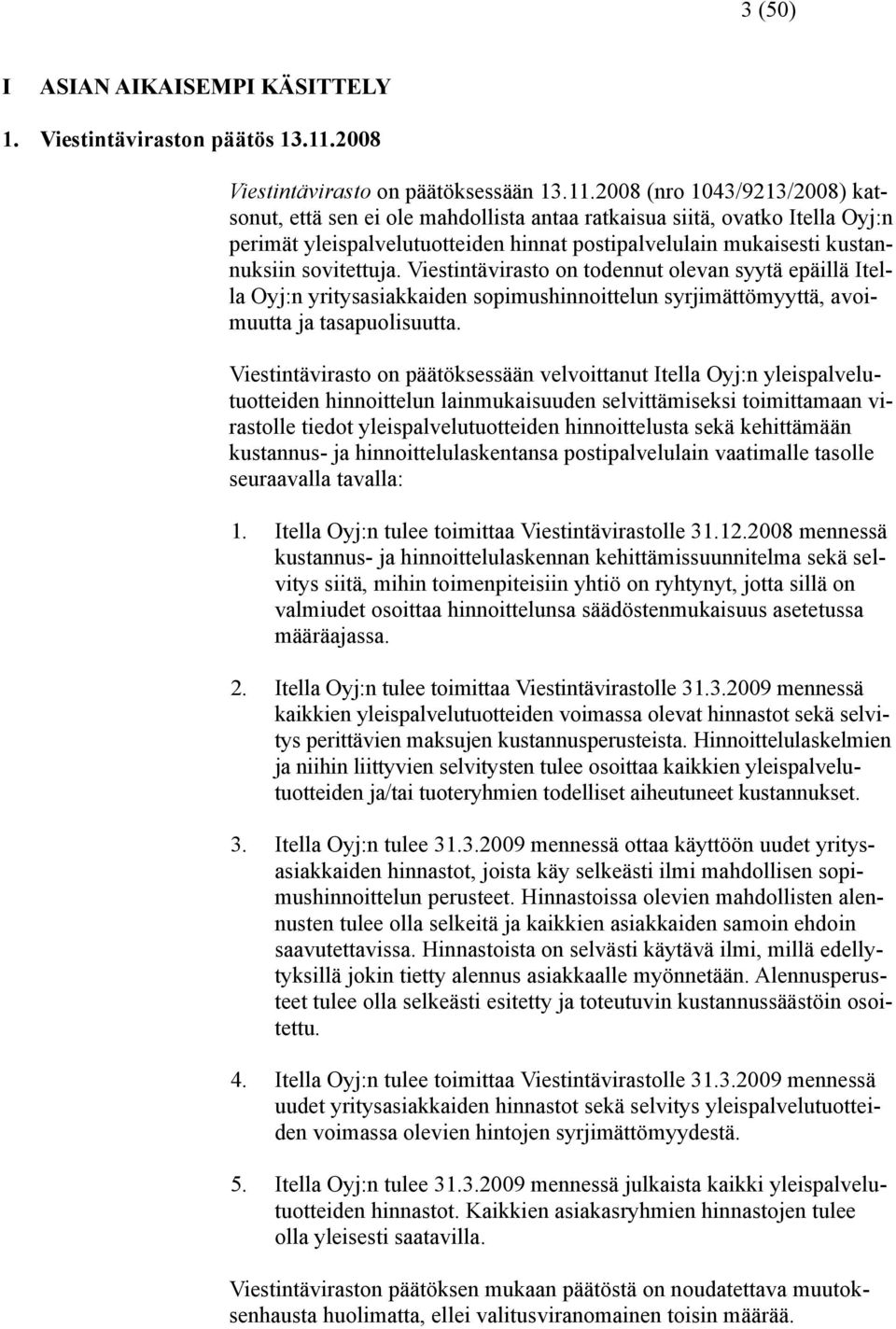 2008 (nro 1043/9213/2008) katsonut, että sen ei ole mahdollista antaa ratkaisua siitä, ovatko Itella Oyj:n perimät yleispalvelutuotteiden hinnat postipalvelulain mukaisesti kustannuksiin sovitettuja.