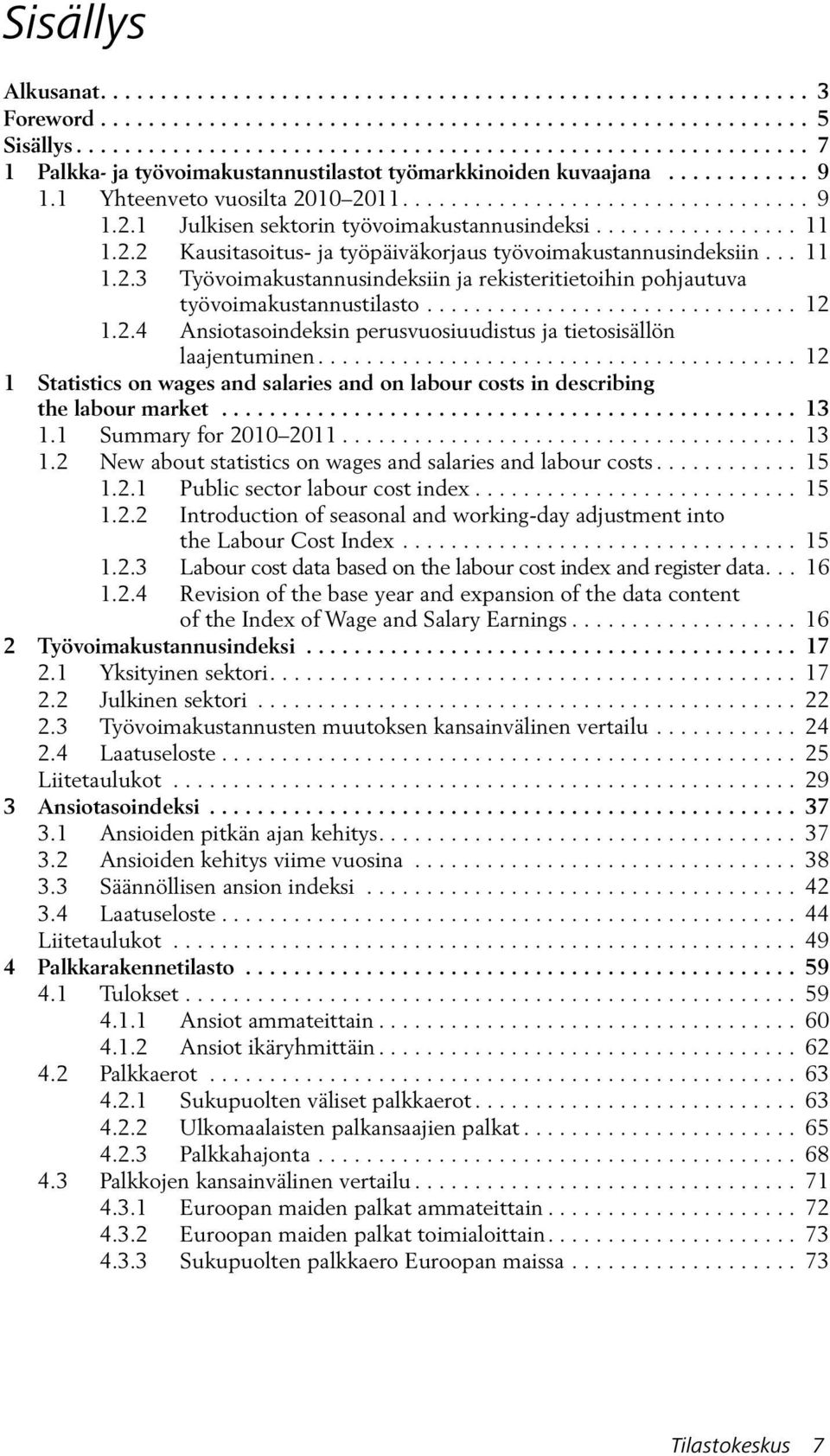 10 2011.................................. 9 1.2.1 Julkisen sektorin työvoimakustannusindeksi................. 11 1.2.2 Kausitasoitus- ja työpäiväkorjaus työvoimakustannusindeksiin... 11 1.2.3 Työvoimakustannusindeksiin ja rekisteritietoihin pohjautuva työvoimakustannustilasto.