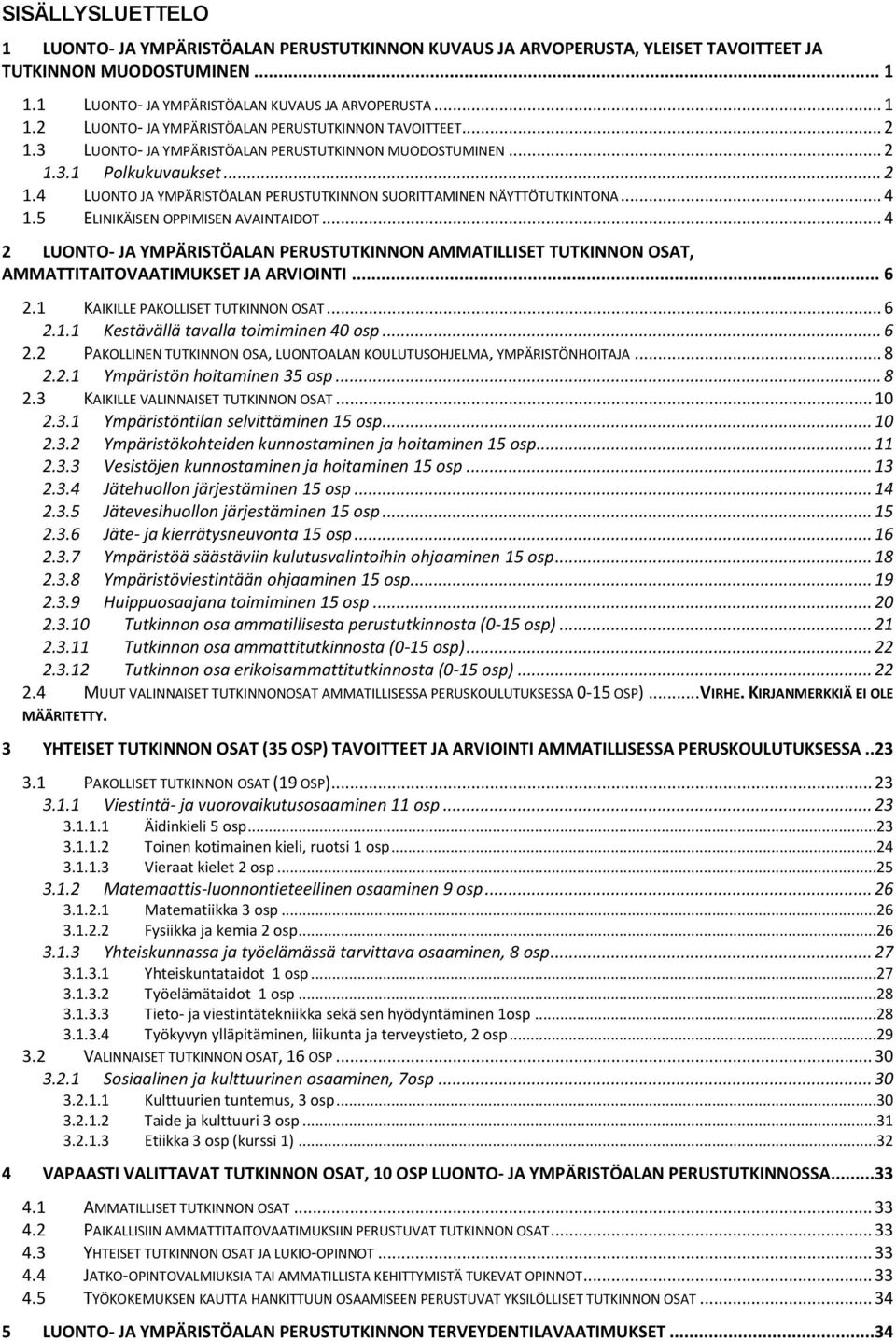 5 ELINIKÄISEN OPPIMISEN AVAINTAIDOT... 4 2 LUONTO- JA YMPÄRISTÖALAN PERUSTUTKINNON AMMATILLISET TUTKINNON OSAT, AMMATTITAITOVAATIMUKSET JA ARVIOINTI... 6 2.1 KAIKILLE PAKOLLISET TUTKINNON OSAT... 6 2.1.1 Kestävällä tavalla toimiminen 40 osp.