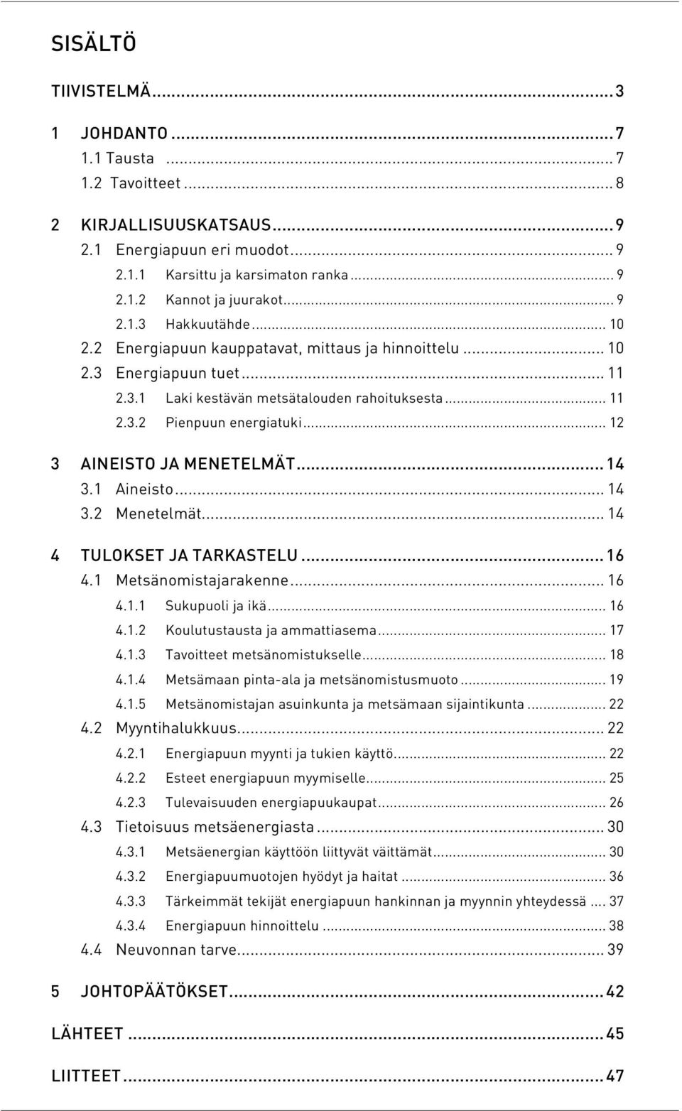 .. 12 3 AINEISTO JA MENETELMÄT...14 3.1 Aineisto... 14 3.2 Menetelmät... 14 4 TULOKSET JA TARKASTELU...16 4.1 Metsänomistajarakenne... 16 4.1.1 Sukupuoli ja ikä... 16 4.1.2 Koulutustausta ja ammattiasema.