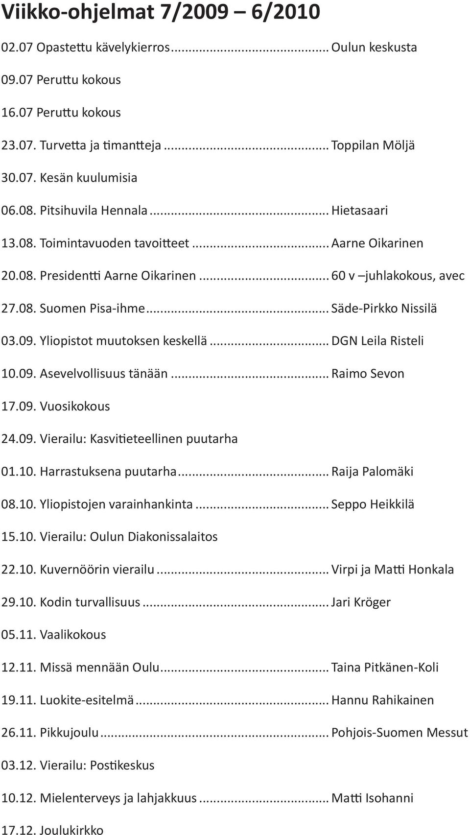 Yliopistot muutoksen keskellä... DGN Leila Risteli 10.09. Asevelvollisuus tänään... Raimo Sevon 17.09. Vuosikokous 24.09. Vierailu: Kasvitieteellinen puutarha 01.10. Harrastuksena puutarha.