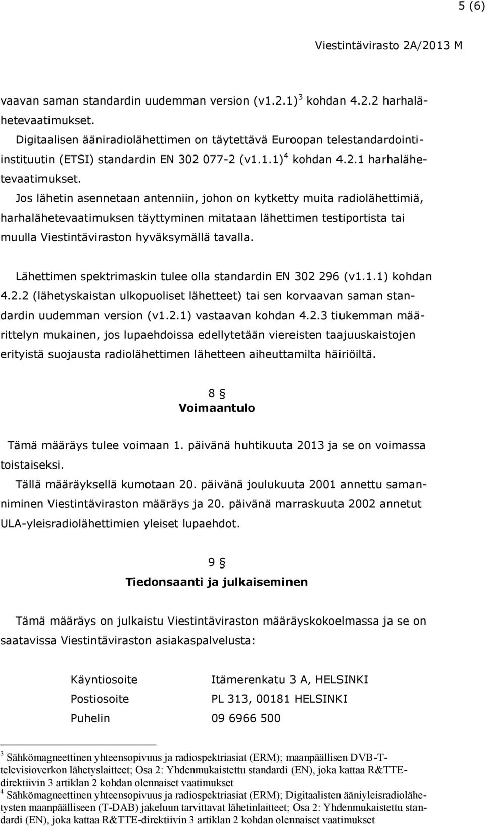 Jos lähetin asennetaan antenniin, johon on kytketty muita radiolähettimiä, harhalähetevaatimuksen täyttyminen mitataan lähettimen testiportista tai muulla Viestintäviraston hyväksymällä tavalla.