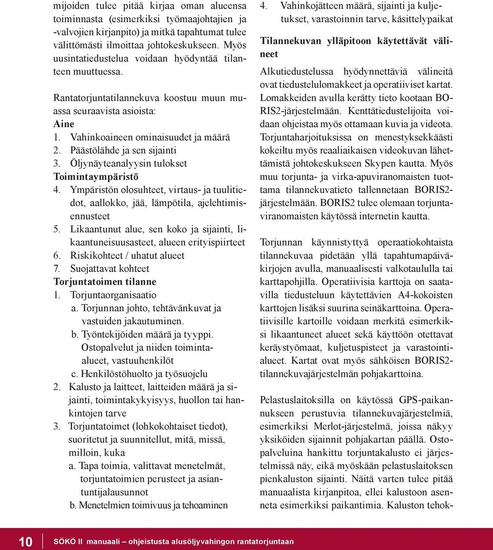 Päästölähde ja sen sijainti 3. Öljynäyteanalyysin tulokset Toimintaympäristö 4. Ympäristön olosuhteet, virtaus- ja tuulitiedot, aallokko, jää, lämpötila, ajelehtimisennusteet 5.