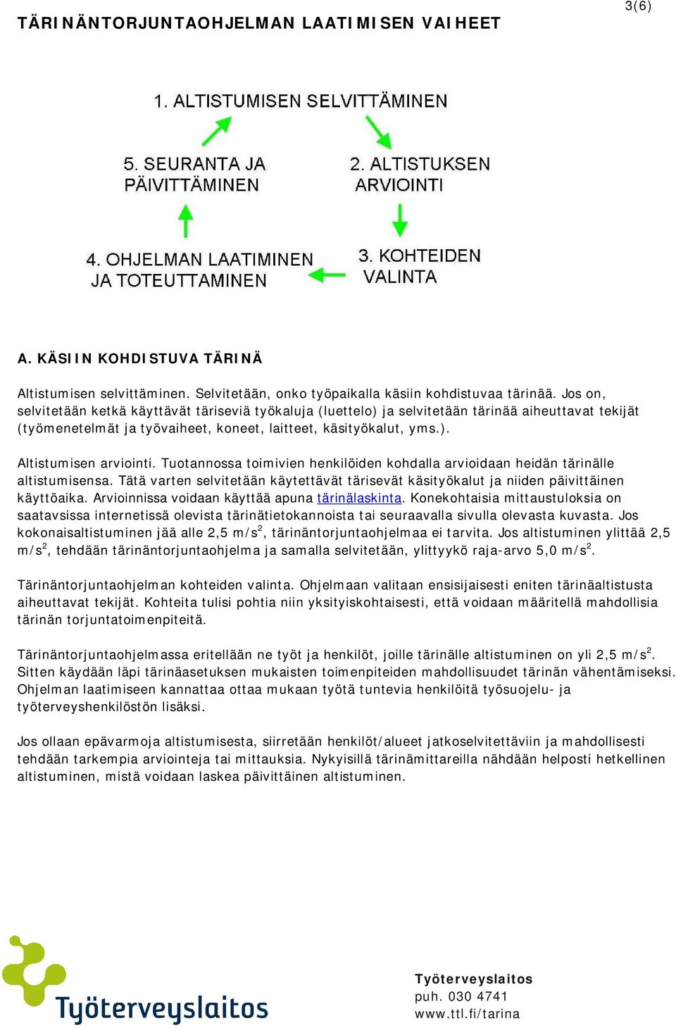 Tuotannossa toimivien henkilöiden kohdalla arvioidaan heidän tärinälle altistumisensa. Tätä varten selvitetään käytettävät tärisevät käsityökalut ja niiden päivittäinen käyttöaika.