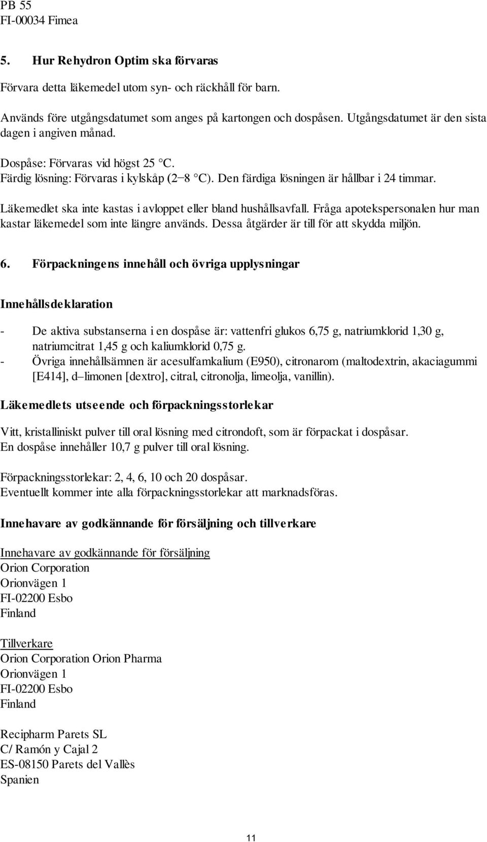 Läkemedlet ska inte kastas i avloppet eller bland hushållsavfall. Fråga apotekspersonalen hur man kastar läkemedel som inte längre används. Dessa åtgärder är till för att skydda miljön. 6.