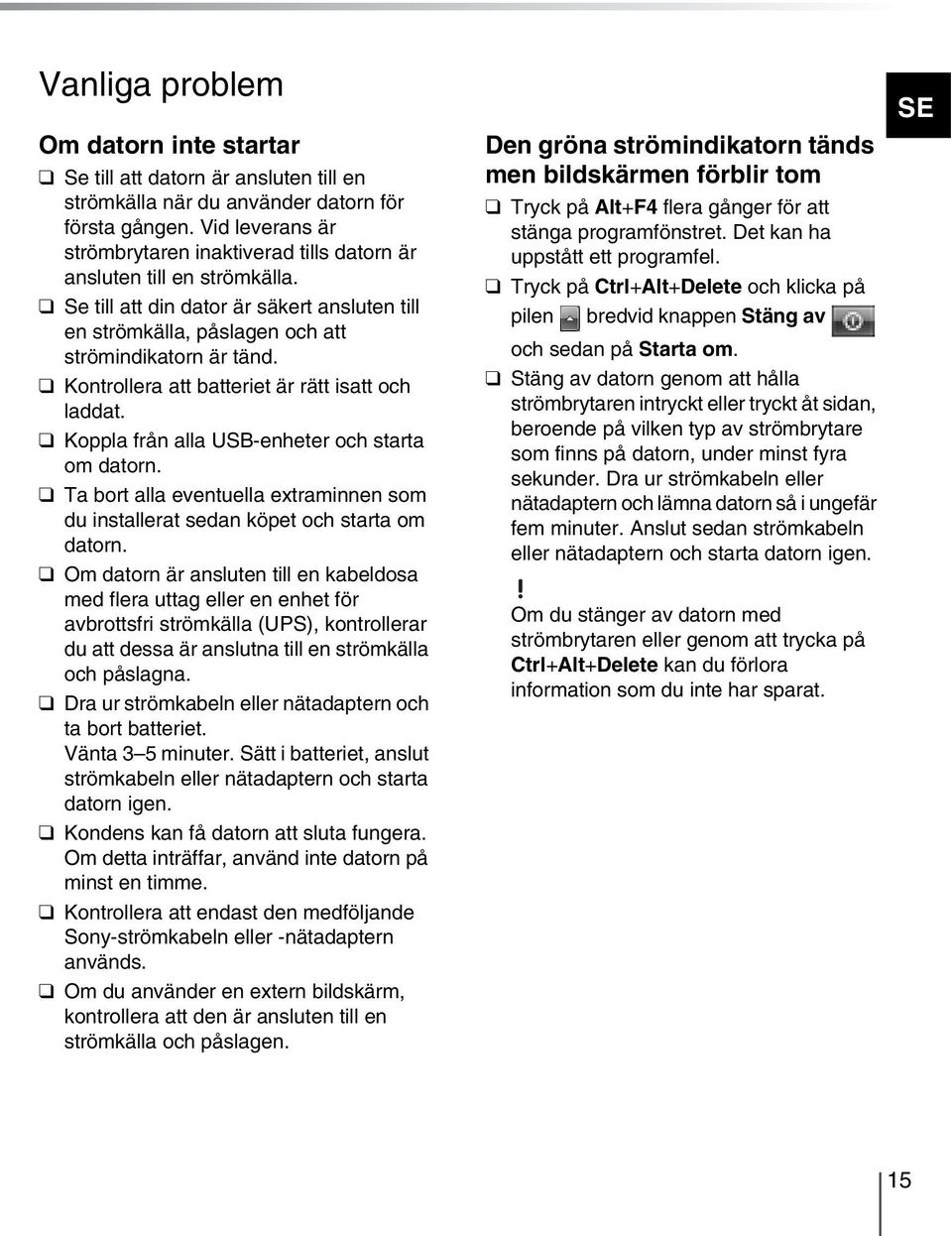 Kontrollera att batteriet är rätt isatt och laddat. Koppla från alla USB-enheter och starta om datorn. Ta bort alla eventuella extraminnen som du installerat sedan köpet och starta om datorn.