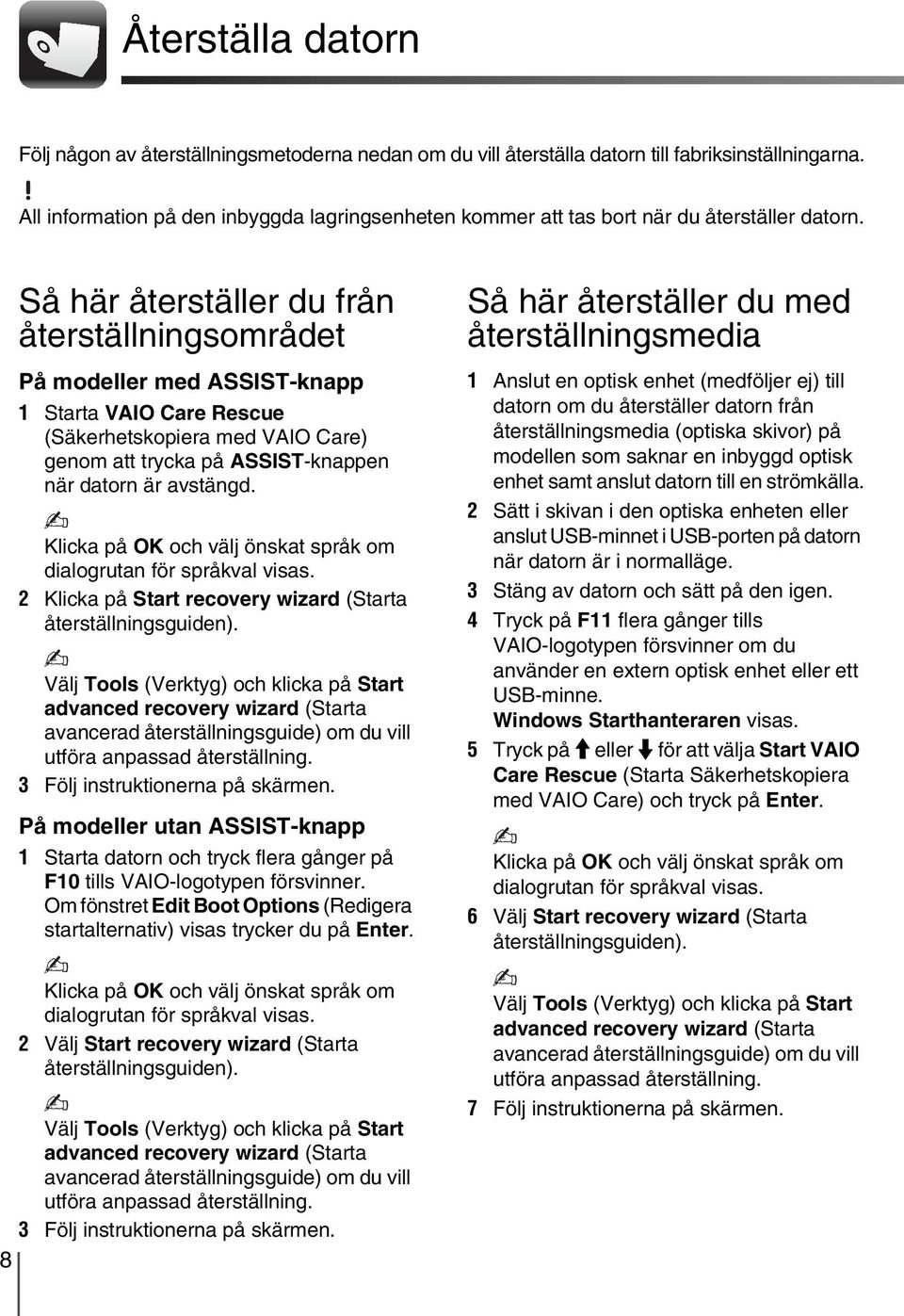 Så här återställer du från återställningsområdet På modeller med ASSIST-knapp 1 Starta VAIO Care Rescue (Säkerhetskopiera med VAIO Care) genom att trycka på ASSIST-knappen när datorn är avstängd.