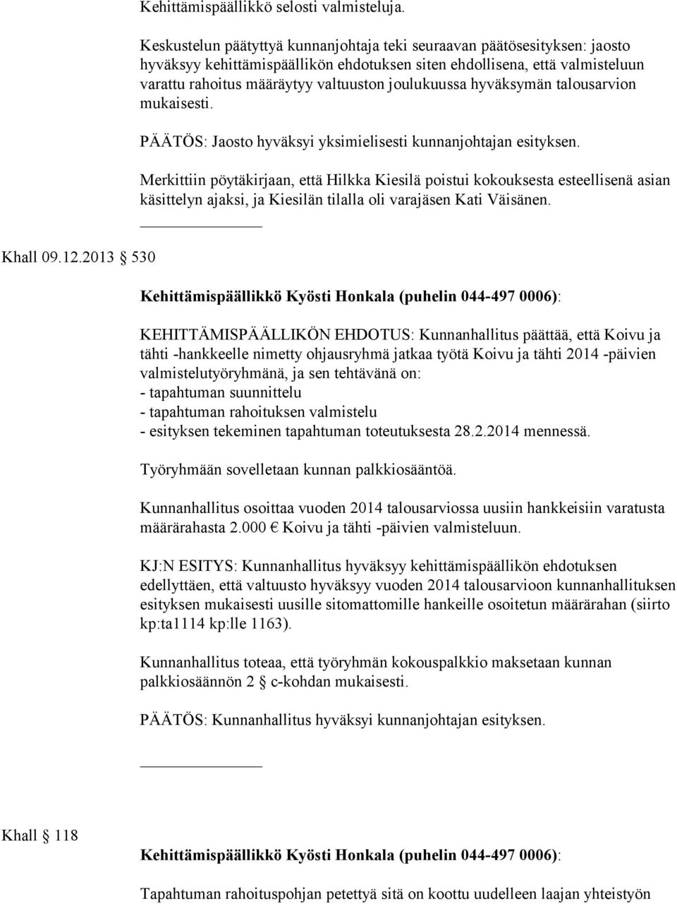 joulukuussa hyväksymän talousarvion mukaisesti. PÄÄTÖS: Jaosto hyväksyi yksimielisesti kunnanjohtajan esityksen.