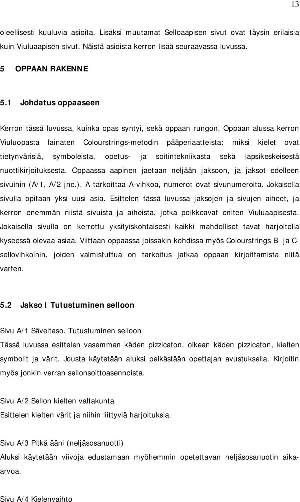 Oppaan alussa kerron Viuluopasta lainaten Colourstrings-metodin pääperiaatteista: miksi kielet ovat tietynvärisiä, symboleista, opetus- ja soitintekniikasta sekä lapsikeskeisestä nuottikirjoituksesta.