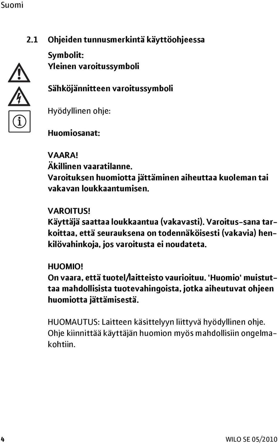 Varoitus-sana tarkoittaa, että seurauksena on todennäköisesti (vakavia) henkilövahinkoja, jos varoitusta ei noudateta. HUOMIO! On vaara, että tuotel/laitteisto vaurioituu.