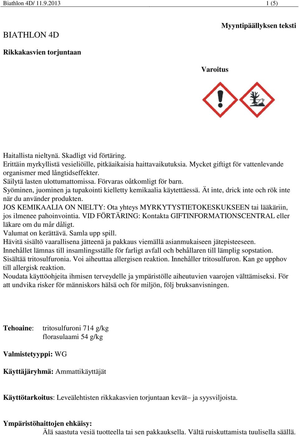 Syöminen, juominen ja tupakointi kielletty kemikaalia käytettäessä. Ät inte, drick inte och rök inte när du använder produkten.