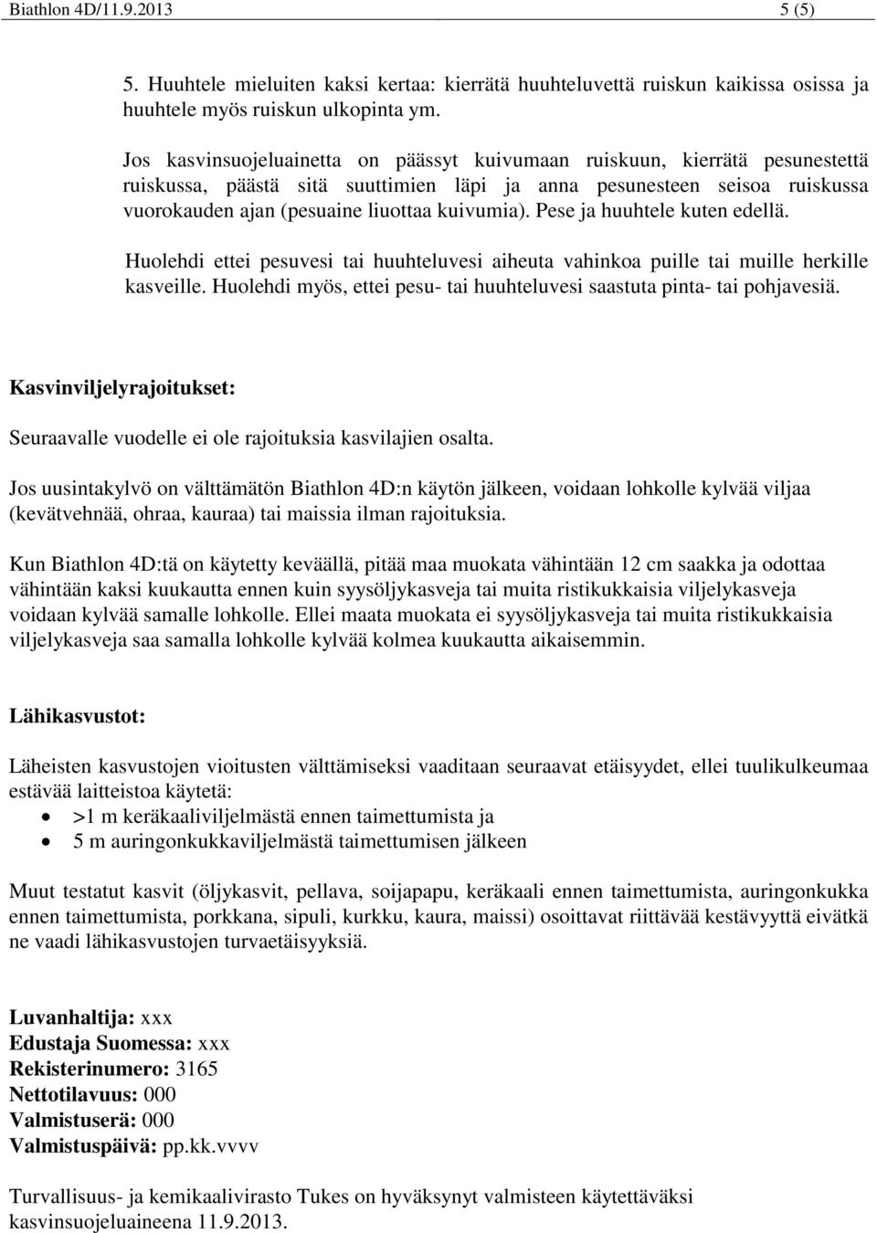 Pese ja huuhtele kuten edellä. Huolehdi ettei pesuvesi tai huuhteluvesi aiheuta vahinkoa puille tai muille herkille kasveille.